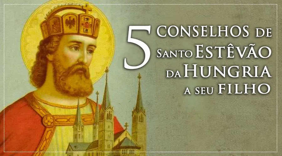 Cinco conselhos de santo Estevão da Hungria que ajudaram o seu filho a ser santo